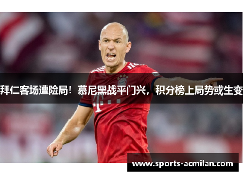 拜仁客场遭险局！慕尼黑战平门兴，积分榜上局势或生变