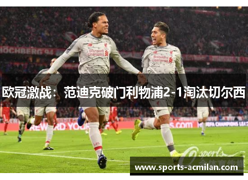 欧冠激战：范迪克破门利物浦2-1淘汰切尔西