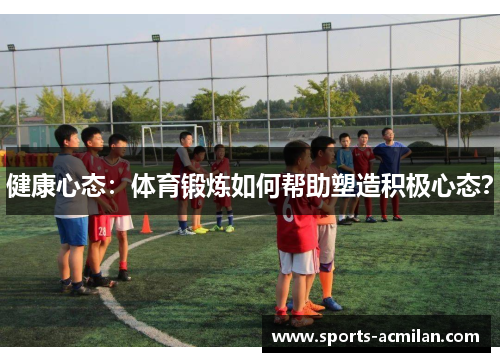 健康心态：体育锻炼如何帮助塑造积极心态？