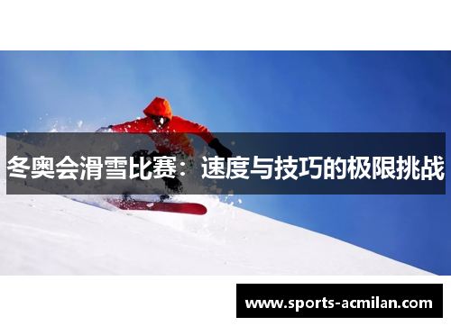 冬奥会滑雪比赛：速度与技巧的极限挑战