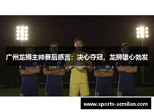 广州龙狮主帅赛后感言：决心夺冠，龙狮雄心勃发