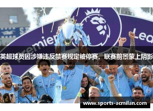 英超球员因涉嫌违反禁赛规定被停赛，联赛前景蒙上阴影