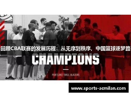 回顾CBA联赛的发展历程：从无序到秩序，中国篮球逐梦路