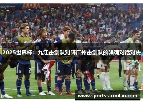 2025世界杯：九江击剑队对阵广州击剑队的强强对话对决