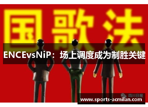 ENCEvsNiP：场上调度成为制胜关键