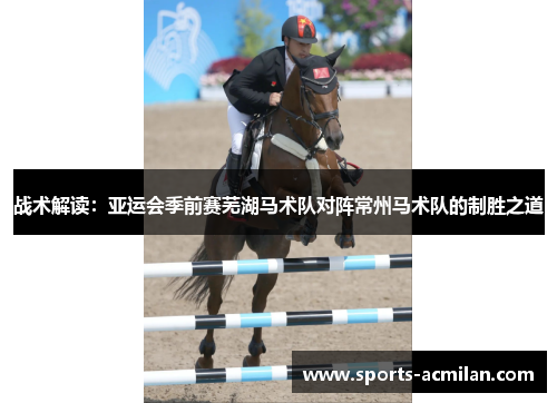 战术解读：亚运会季前赛芜湖马术队对阵常州马术队的制胜之道