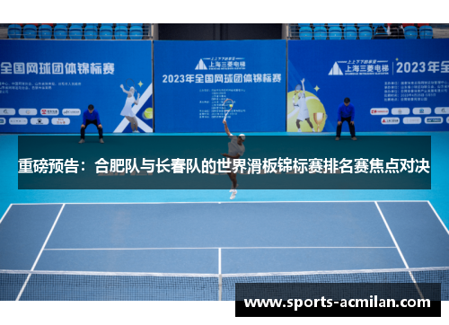 重磅预告：合肥队与长春队的世界滑板锦标赛排名赛焦点对决