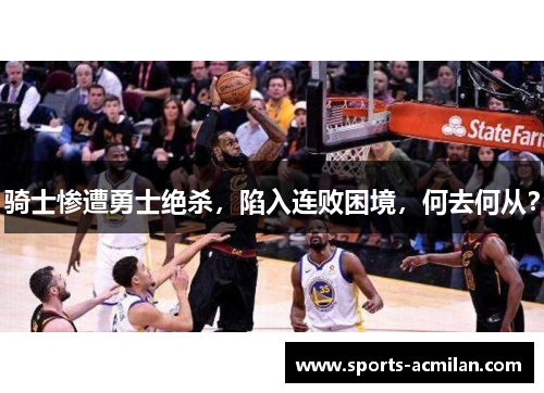 骑士惨遭勇士绝杀，陷入连败困境，何去何从？