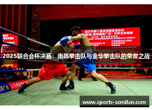2025联合会杯决赛：南昌拳击队与金华拳击队的荣誉之战