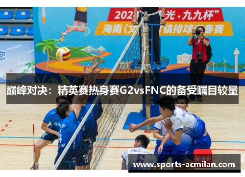 巅峰对决：精英赛热身赛G2vsFNC的备受瞩目较量